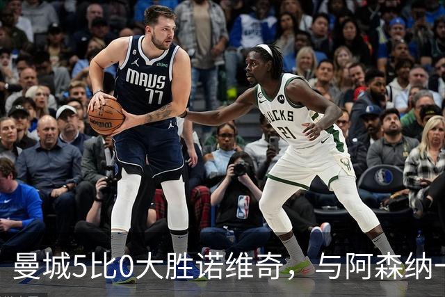 曼城5比0大胜诺维奇,与阿森纳一起展示雄厚实力