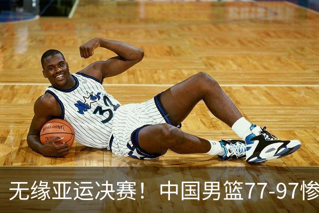 无缘亚运决赛！中国男篮77-97惨败日本，赛后球员评分：7人不及格